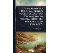 De Bronnen Van Carel Van Mander Voor "het Leven Der Doorluchtighe Nederlandtsche En Hoogduytsche Schilders"...