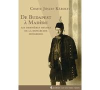 De Budapest À Madère - Les Dernières Heures De La Monarchie Hongroise