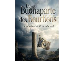 De Buonaparte et des Bourbons: Une analyse incisive de Chateaubriand sur Napoléon et les Bourbons, offrant un regard critique sur le pouvoir et la liberté en France.
