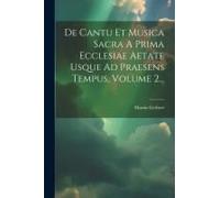De Cantu Et Musica Sacra A Prima Ecclesiae Aetate Usque Ad Praesens Tempus, Volume 2...