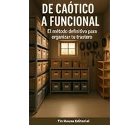 De caótico a funcional: El método definitivo para organizar tu trastero: Convierte ese espacio olvidado en un área útil y eficiente