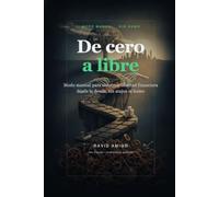 De cero a libre: Modo manual para construir libertad financiera desde la deuda, sin atajos ni humo