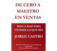 DE CERO A MAESTRO EN VENTAS: Paso a paso para vender lo que sea