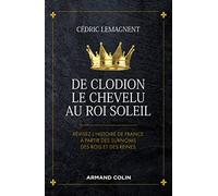 De Clodion le Chevelu au Roi Soleil - Révisez l'histoire de France à partir des surnoms des rois et: Révisez l'histoire de France à partir des surnoms des rois et des reines