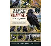 DE COMPLETE BIJBEL OVER KRAAIVOGELS VOOR BEGINNERS: Een complete en toegankelijke gids voor raven, kraaien, eksters, gaaien, kauwen en roeken: ... verantwoord observeren van wilde kraaivogels.