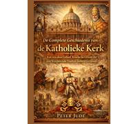 De Complete Geschiedenis van Katholieke Kerk: Een reis door Geloof, Kracht en Levens die een Wereldwijde Traditie hebben Gevormd