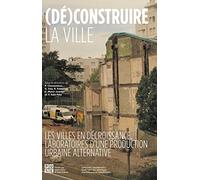 (Dé)construire la ville: Les villes en décroissance, laboratoires d'une production urbaine alternative