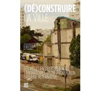 (Dé)construire la ville: Les villes en décroissance, laboratoires d'une production urbaine alternative