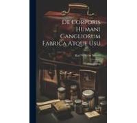 De Corporis Humani Gangliorum Fabrica Atque Usu: Monographia