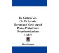 de Criticis Vet. Gr. Et Latinis, Eorumque Variis Apud Poetas Potissimum Reprehensionibus (1687) Estienne, Henri (Auteur)