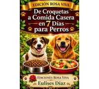 De Croquetas a Comida Casera en 7 Días para Perros: Guía práctica para realizar una transición segura, gradual y sin complicaciones hacia una alimentación natural para perros