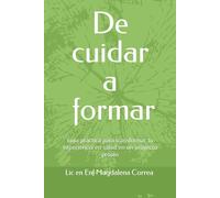 De cuidar a formar: Guía practica para transformar tu experiencia en salud en un proyecto propio