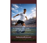 De Débutant à Pro - Guide complet du jeune footballeur: Mentalité, entraînement, discipline et performance du football U7 aux Seniors