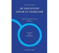 De Disciplinis / Savoir et enseigner I. De causis corruptarum artium / Les causes de la corruption des arts. II. De tradendis disciplinis / La transmission des savoirs - Juan Luis Vives - Belles Lettr