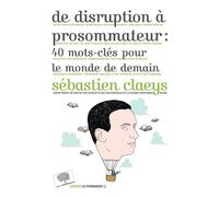 De disruption à prosommateur : 40 mots-clés pour le monde de demain - Sébastien Claeys - Le Pommier - broché - Essai