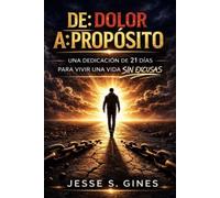 De Dolor A Propósito: Una Dedicación De 21 Días Para Vivir Una Vida Sin Excusas