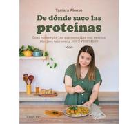 De dónde saco las proteínas: Cómo conseguir las que necesitas con recetas fáciles, sabrosas y 100 % vegetales