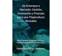 De Estanque a Mercado: Gestión, Innovación y Finanzas para una Tilapicultura Rentable: Tilapia Rentable: Estrategias Técnicas y Financieras para Maximizar Ganancias