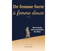 De femme forte à femme douce: Mon chemin vers le caractère de Jésus
