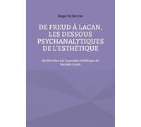 De Freud À Lacan, Les Dessous Psychanalytiques De L'esthétique - Recherches Sur La Pensée Esthétique De Jacques Lacan
