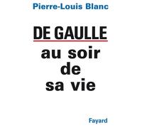 De Gaulle au soir de sa vie - Pierre-Louis Blanc - Fayard - Livre