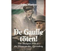 De Gaulle töten!: Von Budapest 1956 zu den Wirren um den Algerienkrieg