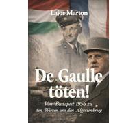 De Gaulle töten!: Von Budapest 1956 zu den Wirren um den Algerienkrieg