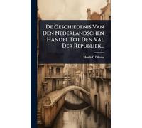 De Geschiedenis Van Den Nederlandschen Handel Tot Den Val Der Republiek...