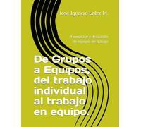 De Grupos a Equipos, del trabajo individual al trabajo en equipo.: Formación y desarrollo de equipos de trabajo