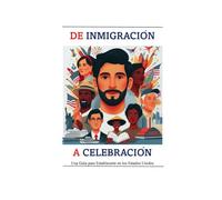 DE INMIGRACION A CELEBRACION: Una Guía para Establecerte en los Estados Unidos