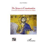 De Jésus à Constantin Comment le christiannisme est devenu une religion - Jean Froidure - L'harmattan - broché - Livre