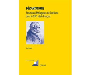 Dé«kant»ations Fonctions idéologiques du kantisme dans le XIX e siècle français - Jean Bonnet - Peter Lang - broché - Livre