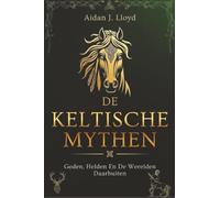 De Keltische Mythen: Goden, Helden En De Werelden Daarbuiten