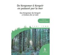 De Kergomar À Kerguir En Passant Par La Mer : Poèmes Et Récits. Eus Kergomar Da Kerguir O Tremen Dre Ar Mor