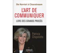 De Kerviel à Clearstream : l'art de communiquer lors des grands procès - Patricia Chapelotte - Eyrolles - broché - Essai