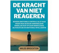 DE KRACHT VAN NIET REAGEREN: BEHEERS EMOTIONELE CONTROLE, BLIJF KALM ONDER DRUK EN BOUW ONWANKELBARE INNERLIJKE RUST OP DOOR MINDFULNESS, ZELFDISCIPLINE EN EMOTIONELE INTELLIGENTIE