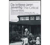 De Kritiese Jaren Zeventig / The Critical Seventies: Architectuur En Stedenbouw in Nederland 1968-1982 / Architecture And Urban Planning In The Netherlands, 1968-1982