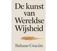 De kunst van wereldse wijsheid: De originele klassieker van Baltasar Gracián - tijdloze wijsheid voor het leven en de wereld van volwassenen