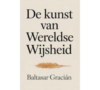 De kunst van wereldse wijsheid: De originele klassieker van Baltasar Gracián - tijdloze wijsheid voor het leven en de wereld van volwassenen