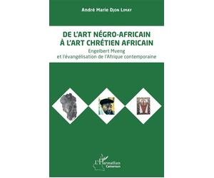 De l’art négro-africain à l’art chrétien africain Engelbert Mveng et l’évangélisation de l'Afrique contemporaine - André Marie Djon Limay - L'harmattan - broché - Essai
