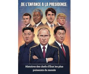 DE L’ENFANCE À LA PRÉSIDENCE : Histoires des chefs d’État les plus Puissants du Monde (pour ados et adultes curieux): Histoires captivantes retraçant le parcours des plus grands leaders mondiaux