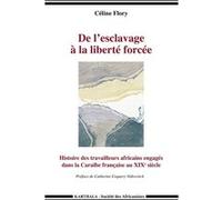 De l’esclavage à la liberté forcée. Histoire des travailleurs africains engagés dans la Caraïbe française au XIXe siècle Céline Flory (Auteur)