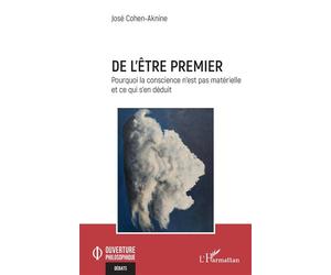 De l’être premier Pourquoi la conscience n’est pas matérielle et ce qui s’en déduit - José Cohen-Aknine - L'harmattan - broché - Essai