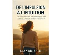 DE L’IMPULSION À L’INTUITION: L’art de transformer l’enthousiasme en force calme et canaliser l’énergie sans s’épuiser.