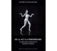 De la act la performare. Un ghid pentru performerul secolului al XXI-lea - Jan Fabre, Luk Van den Dries, Editie in limba romana