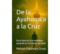 De la Ayahuasca a la Cruz: De la falsa luz a la verdadera sanación en el Corazón de Jesús