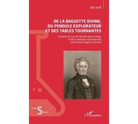 De la baguette divine, du pendule explorateur et des tables tournantes Du point de vue de l’histoire de la critique et de la méthode expérimentale selon Michel-Eugène Chevreul - Elie Volf - L'harmatta
