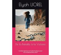 De la Bataille à la Victoire: Combat Spirituel et Guide Pratique pour l’Accomplissement Divin