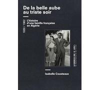 De La Belle Aube Au Triste Soir - Une Femme, Un Homme, Une Famille - De L'algérie À La France 1830 / 1962