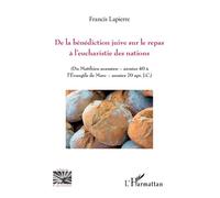 De la bénédiction juive sur le repas à l'eucharistie des nations Du Matthieu araméen - années 40 à l'Evangile de Marc - années 70 apr. J.C. - Francis Lapierre - L'harmattan - broché - Récit